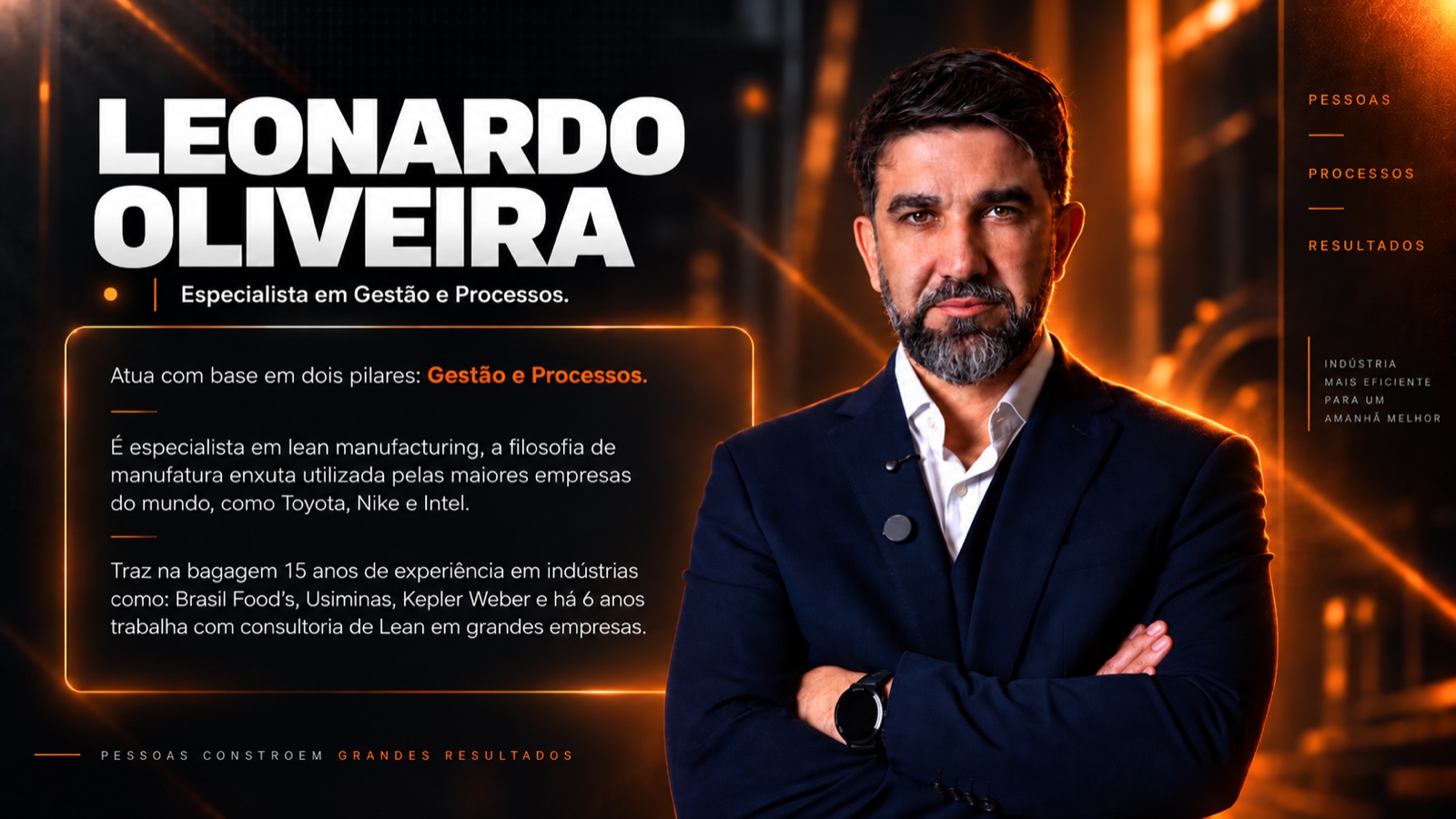 Leonardo Oliveira, especialista em Gestão e Processos. Atua com base em dois pilares: Gestão e Processos. É especialista em lean manufacturing, a filosofia de manufatura enxuta utilizada pelas maiores empresas do mundo, como Toyota, Nike e Intel. Traz na bagagem 15 anos de experiência em indústrias como Brasil Food's, Usiminas, Kepler Weber e há 6 anos trabalha com consultoria de Lean em grandes empresas.
